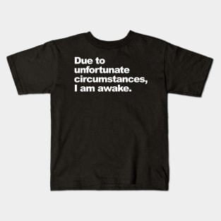 Due to unfortunate circumstances, I am awake. Kids T-Shirt